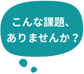 こんな課題、ありませんか？